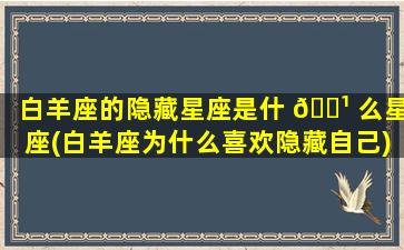 白羊座的隐藏星座是什 🌹 么星座(白羊座为什么喜欢隐藏自己)
